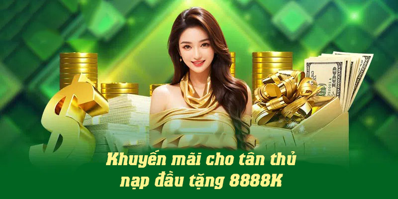 Khuyến mãi cho tân thủ tặng thưởng lên tới 8888K